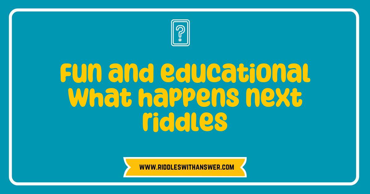 Best What Happens Next Riddles That Are Fun and Educational for Everyone Best What Happens Next Riddles That Are Fun and Educational for Everyone