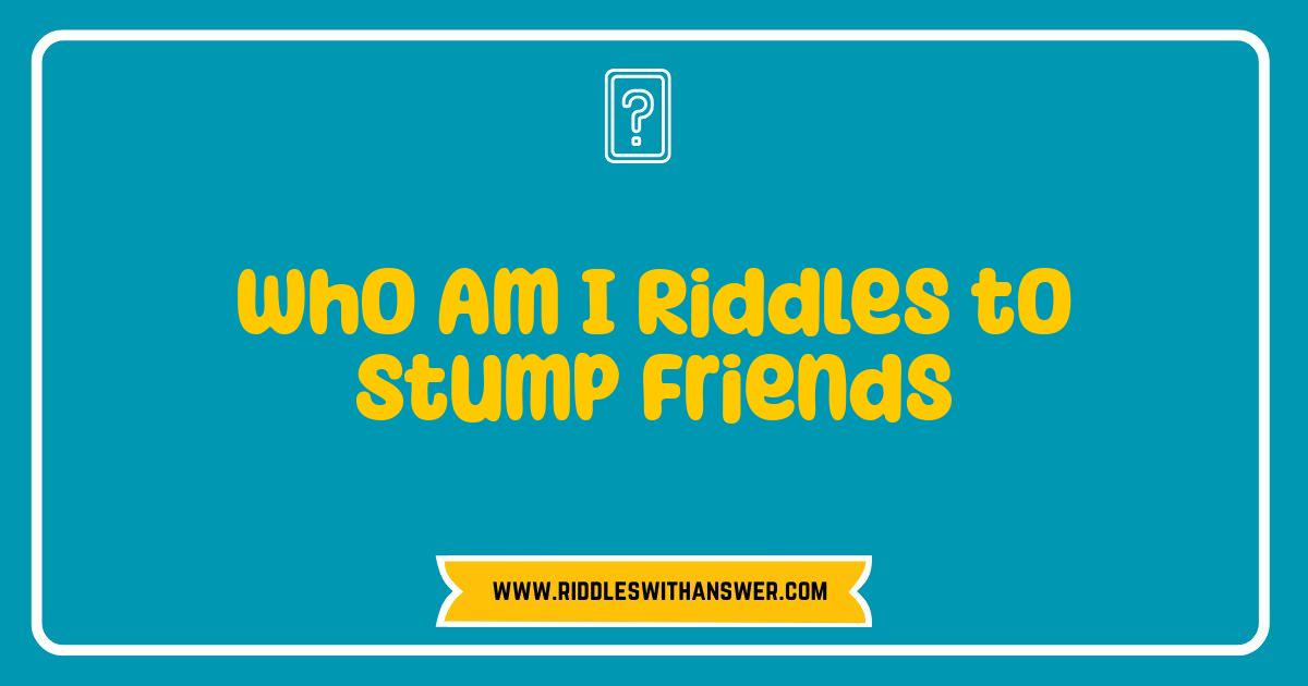 Best Who Am I Riddles Stump Your Friends Brain Teasers and Answers Best Who Am I Riddles Stump Your Friends Brain Teasers and Answers